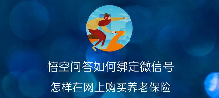 悟空问答如何绑定微信号 怎样在网上购买养老保险？